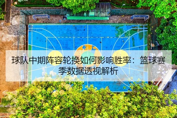 球队中期阵容轮换如何影响胜率：篮球赛季数据透视解析