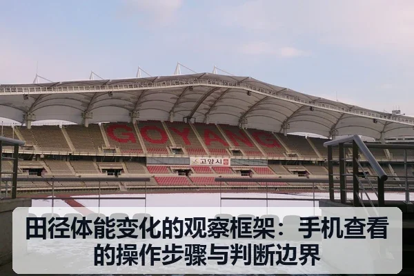 田径体能变化的观察框架:手机查看的操作步骤与判断边界